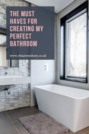 The Must Haves For Creating My Perfect Bathroom